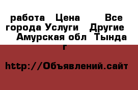 работа › Цена ­ 1 - Все города Услуги » Другие   . Амурская обл.,Тында г.